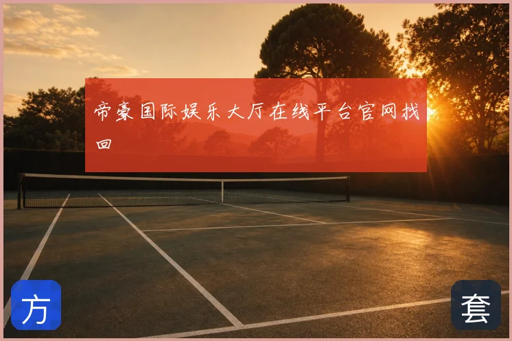 帝豪国际娱乐大厅在线平台官网找回